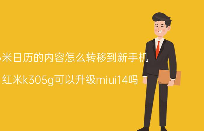 小米日历的内容怎么转移到新手机 红米k305g可以升级miui14吗？